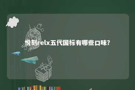 悦刻relx五代国标有哪些口味�？ 